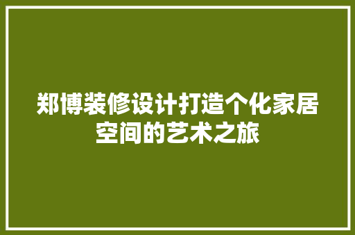 郑博装修设计打造个化家居空间的艺术之旅