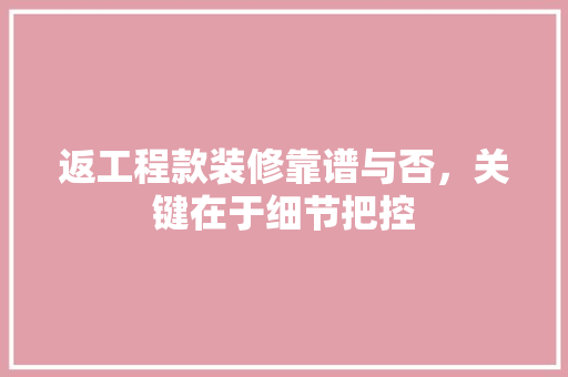 返工程款装修靠谱与否，关键在于细节把控