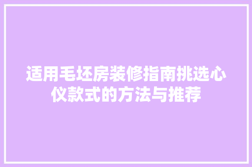 适用毛坯房装修指南挑选心仪款式的方法与推荐